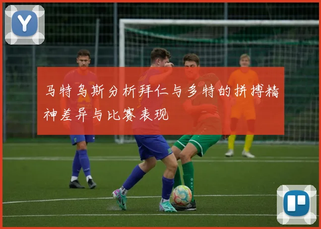 马特乌斯分析拜仁与多特的拼搏精神差异与比赛表现