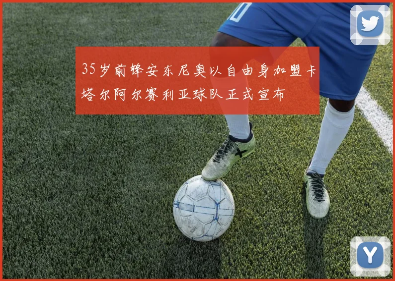 35岁前锋安东尼奥以自由身加盟卡塔尔阿尔赛利亚球队正式宣布