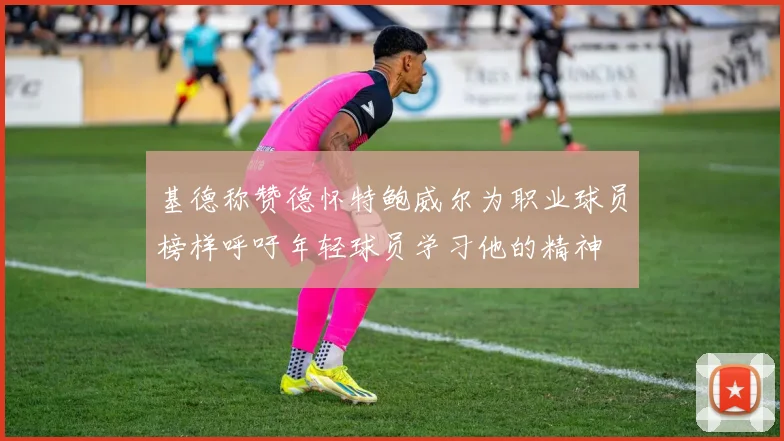 基德称赞德怀特鲍威尔为职业球员榜样呼吁年轻球员学习他的精神