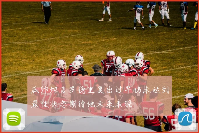 瓜帅坦言罗德里复出过早仍未达到最佳状态期待他未来表现