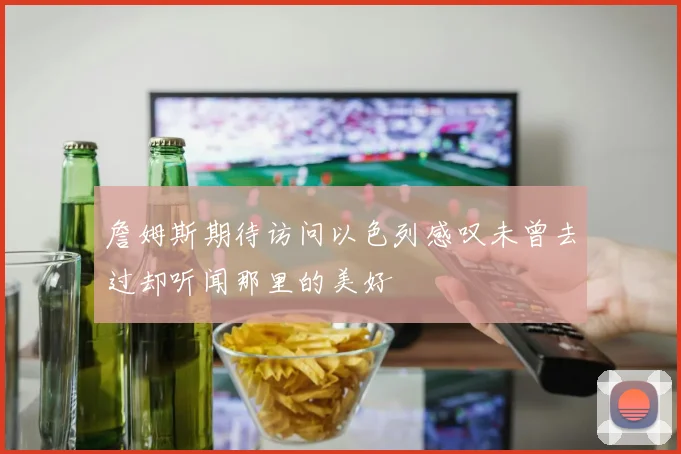 詹姆斯期待访问以色列感叹未曾去过却听闻那里的美好