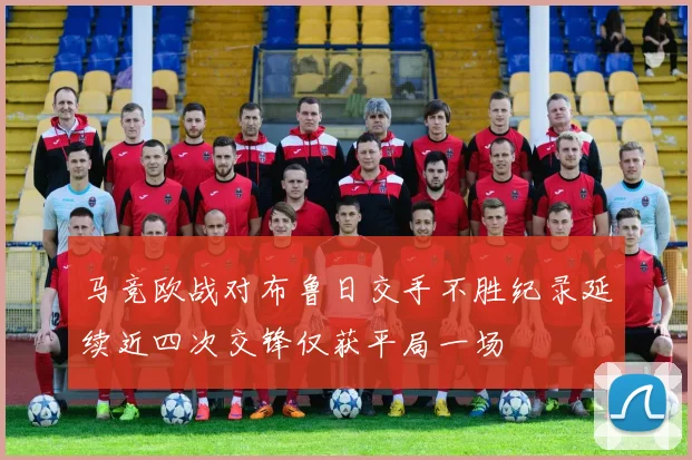 马竞欧战对布鲁日交手不胜纪录延续近四次交锋仅获平局一场