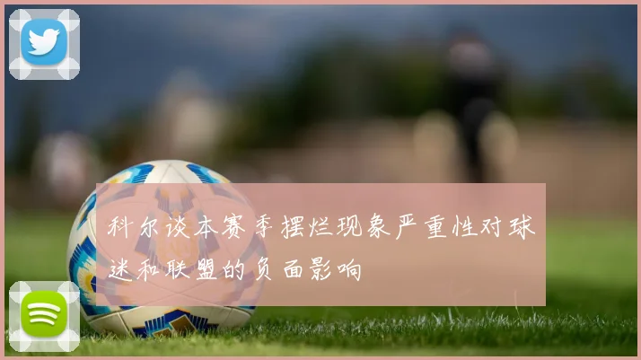 科尔谈本赛季摆烂现象严重性对球迷和联盟的负面影响