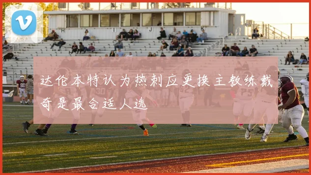 达伦本特认为热刺应更换主教练戴奇是最合适人选