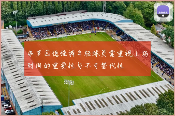 弗罗因德强调年轻球员需重视上场时间的重要性与不可替代性