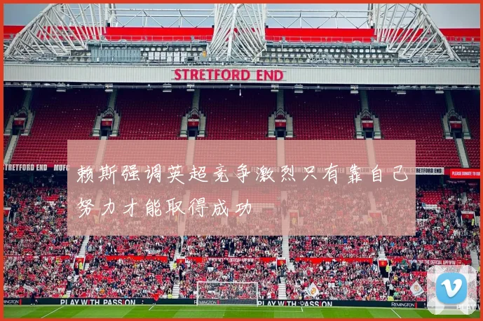 赖斯强调英超竞争激烈只有靠自己努力才能取得成功