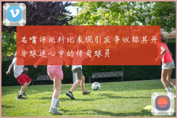 名嘴评论科比表现引发争议称其并非球迷心中的传奇球员